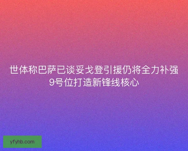 世体称巴萨已谈妥戈登引援仍将全力补强9号位打造新锋线核心